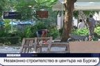 Незаконно строителство в центъра на Бургас