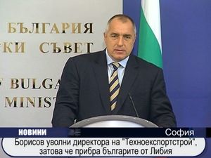Борисов уволни директора на "Техноекспортстрой" затова, че прибра българите от Либия