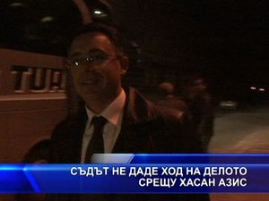 
Съдът не даде ход на делото срещу Хасан Азис