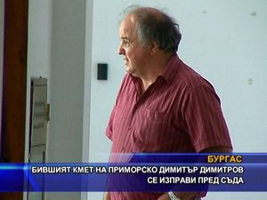 Бившият кмет на Приморско Димитър Димитров се изправи пред съда