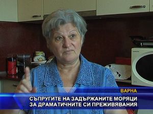 
Съпругите на задържаните моряци за драматичните си преживявания