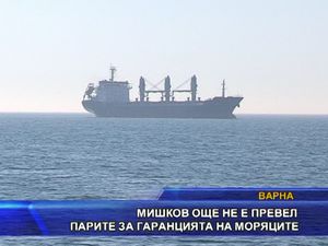 Мишков още не е превел парите за гаранцията на моряците