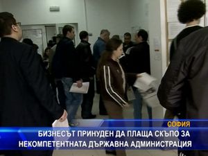 Бизнесът принуден да плаща скъпо за некомпетентната администрация