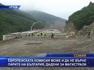 ЕК може и да не върне парите на България дадени за магистрали