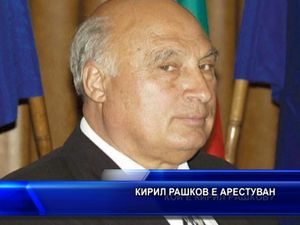 Кирил Рашков е арестуван