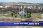 Новата джамия в Кърджали незаконна?