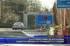 България няма да изгражда защитна мрежа по границата с Турция