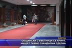 Общински съветници се крият, нищят тайно скандална сделка