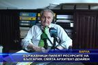 Държавници пилеят ресурсите на България, смята архитект - доайен