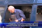 Задържаха чужденец, разпространявал детска порнография