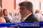  Рашидов ГОРД от бъдещите българо-турски кинопродукции