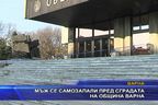  Мъж се самозапали пред сградата на община Варна