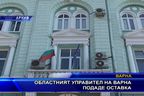  Областният управител на Варна подаде оставка