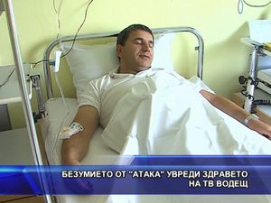  Безумието от АТАКА увреди здравето на тв водещ