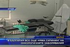  Все още няма скрининг на онкологичните заболявания у нас