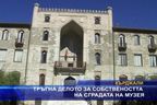  Тръгна делото за собствеността на сградата на музея