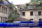  Ще бъде ли реставрирана старата баня в квартал 