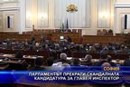  Парламентът прекрати скандалната кандидатура за главен инспектор