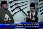  Изложба „На оръжие, за България” подредиха в Историческия музей