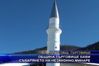 Община Търговище бави събарянето на незаконно минаре