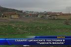  Събарят циганските постройки в “Гъбената махала”