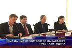  Няма да има строителство на Карадере през тази година