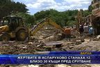  Жертвите в Аспарухово станаха 12, близо 30 къщи пред срутване