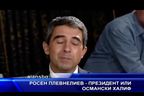  Росен Плевнелиев - президент или османски халиф