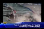  Рухна гордостта на турското спортно строителство