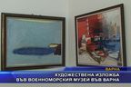  Художествена изложба във военноморския музей във Варна