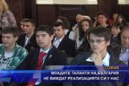 Младите таланти на България не виждат реализацията си у нас