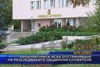  Прокуратурата иска отстраняване на разследваните общински служители