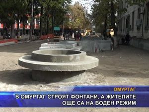 В Омуртаг строят фонтани, а жителите още са на воден режим