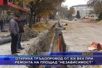  Откриха тръбопровод от XIX век при ремонта на площад “Независимост”