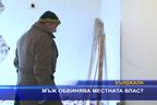 Мъж обвинява местната власт