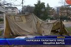 Нарязаха палатките пред община Варна