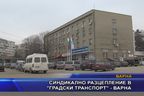  Синдикално разцепление в “Градски транспорт” - Варна