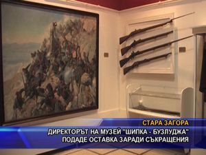  Директорът на музей “Шипка - Бузлуджа” подаде оставка заради съкращения