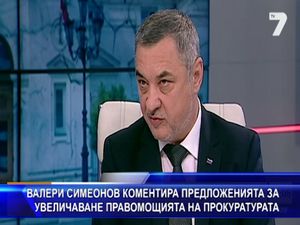 Валери Симеонов коментира предложенията за увеличаване правомощията на прокуратурата