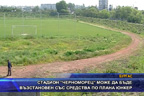 Стадион “Черноморец“ може да бъде възстановен със средства по  плана “Юнкер“