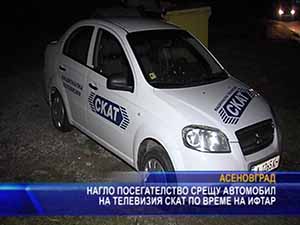 Нагло посегателство срещу автомобил на телевизия СКАТ по време на ифтар