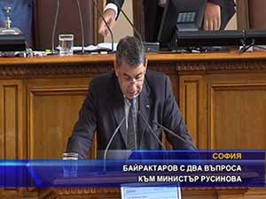 Байрактаров с два въпроса към министър Русинова