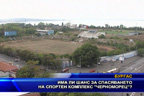 Има ли шанс за спасяването на спортен комплекс “Черноморец“?