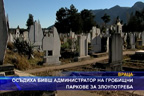 Осъдиха бивш администратор на гробищни паркове за злоупотреба