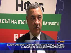 Валери Симеонов: Готови сме за избори и продължаваме да работим за националноотговорни идеи