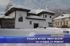 Къщата музей “Иван Вазов“ се нуждае от ремонт