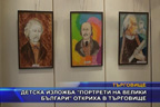 Детска изложба “Портрети на велики българи“ откриха в Търговище
