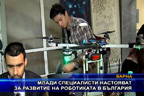 Млади специалисти настояват за развитие на роботиката в България