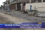 Ще бъде ли решен проблемът със старата водопроводна система?