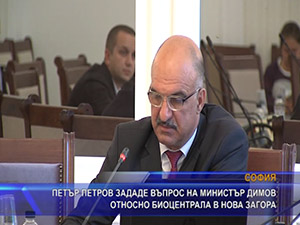 Петър Петров зададе въпрос на министър Димов относно биоцентрала в Нова Загора